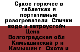 Сухое горючее в таблетках и портативные разогреватели; Спички водо и ветроустойч › Цена ­ 1 - Волгоградская обл., Камышинский р-н, Камышин г. Охота и рыбалка » Другое   